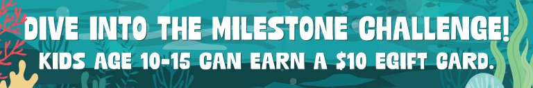 Dive into the milestone challenge! kids age 10 to 15 can earn a $10 e gift card